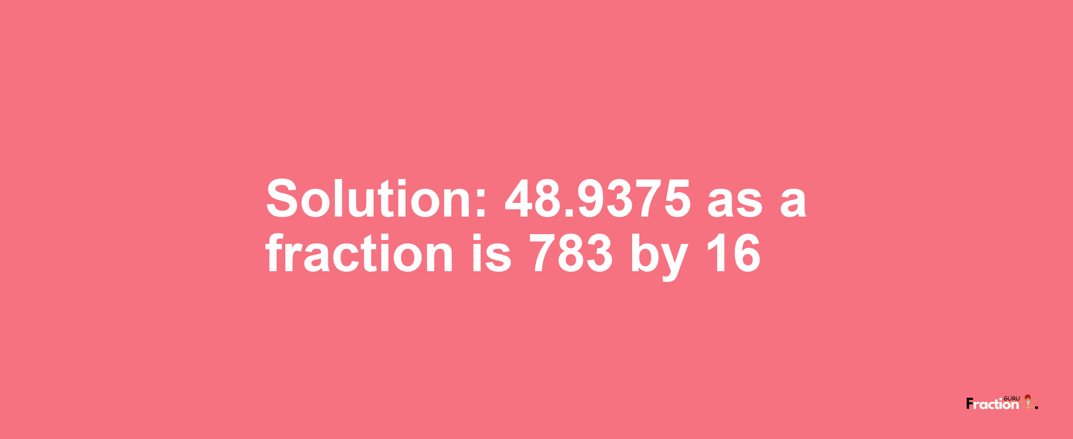 Solution:48.9375 as a fraction is 783/16